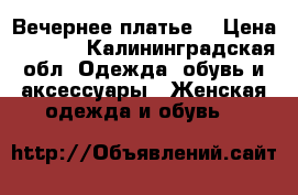 Вечернее платье. › Цена ­ 5 000 - Калининградская обл. Одежда, обувь и аксессуары » Женская одежда и обувь   